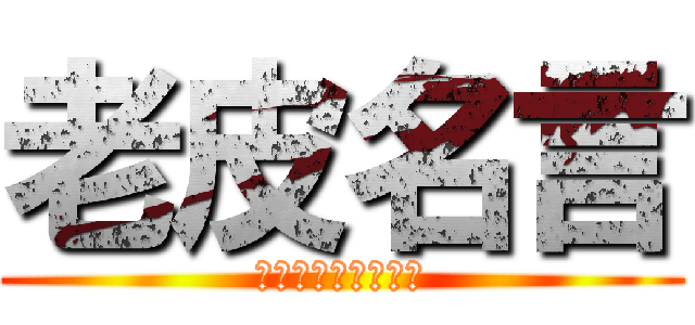 老皮名言 (我很醜但是我很溫柔)