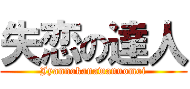 失恋の達人 (Jyannokanawanuomoi)