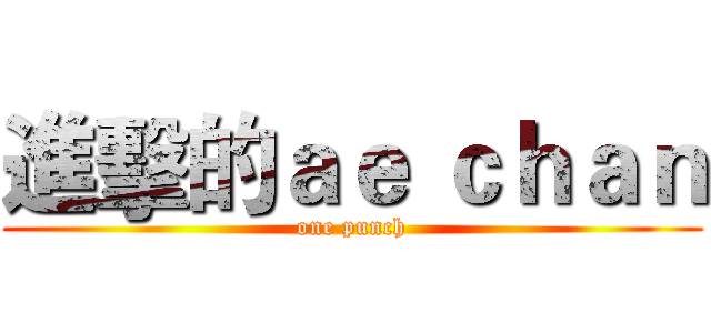 進擊的ａｅ ｃｈａｎ (one punch)