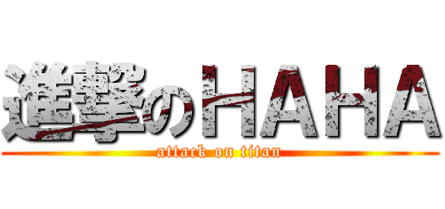 進撃のＨＡＨＡ (attack on titan)