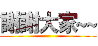 謝謝大家~~ ()