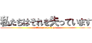 私たちはそれを失っています (attack on the boys)