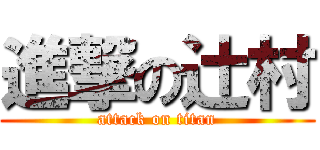 進撃の辻村 (attack on titan)