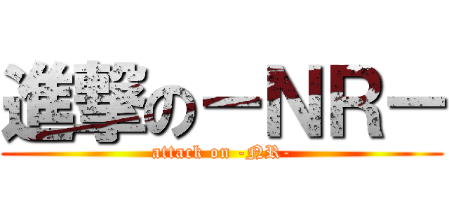 進撃の－ＮＲ－ (attack on -NR-)