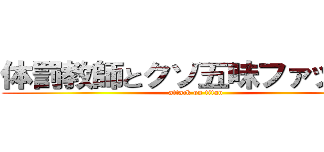 体罰教師とクソ五味ファッキュ (attack on titan)