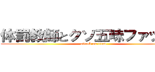 体罰教師とクソ五味ファッキュ (attack on titan)