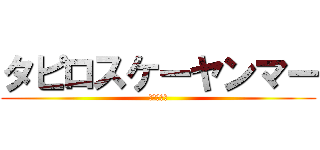 タピロスケーヤンマー (ｔ　ｋ　ｙ)