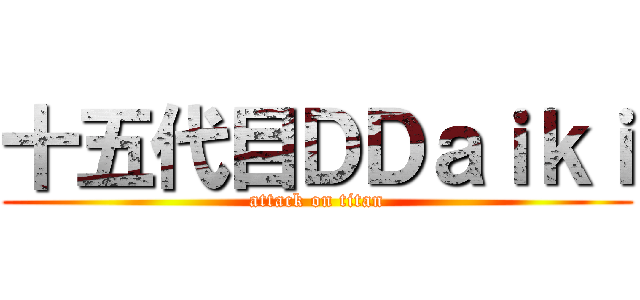 十五代目ＤＤａｉｋｉ (attack on titan)