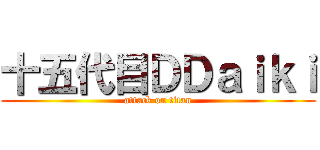 十五代目ＤＤａｉｋｉ (attack on titan)