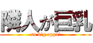 隣人が巨乳 (so big oppai)