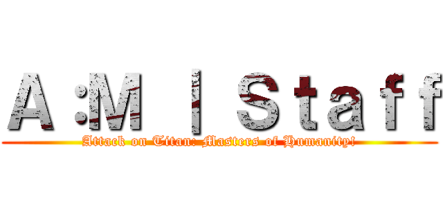 Ａ：Ｍ ｜ Ｓｔａｆｆ (Attack on Titan: Masters of Humanity!)