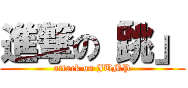 進撃の「跳」 (attack on JUMP)
