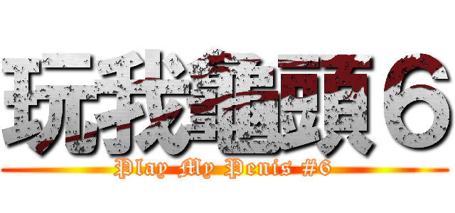 玩我龜頭６ (Play My Penis #6)