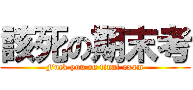 該死の期末考 (Fuck you on final exam)