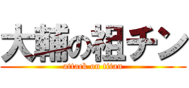 大輔の祖チン (attack on titan)