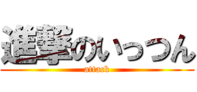 進撃のいっつん (attack)