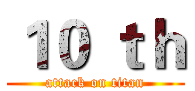 １０ ｔｈ (attack on titan)