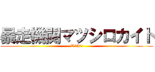 暴走機関マツシロカイト (With大滝)