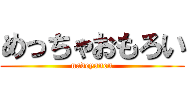 めっちゃおもろい (nadeyanen)