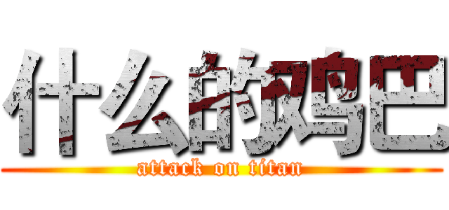 什么的鸡巴 (attack on titan)