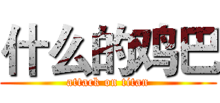 什么的鸡巴 (attack on titan)