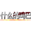 什么的鸡巴 (attack on titan)