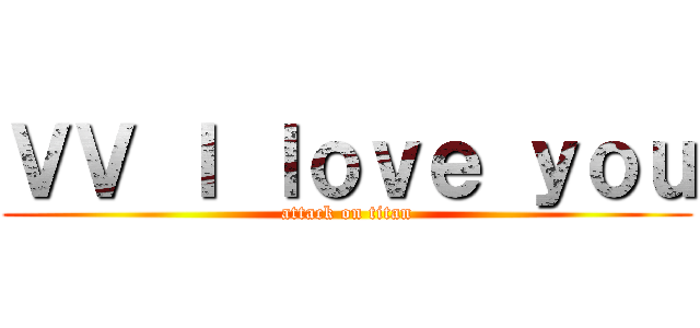 ＶＶ Ｉ ｌｏｖｅ ｙｏｕ (attack on titan)