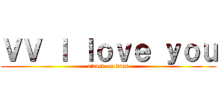 ＶＶ Ｉ ｌｏｖｅ ｙｏｕ (attack on titan)