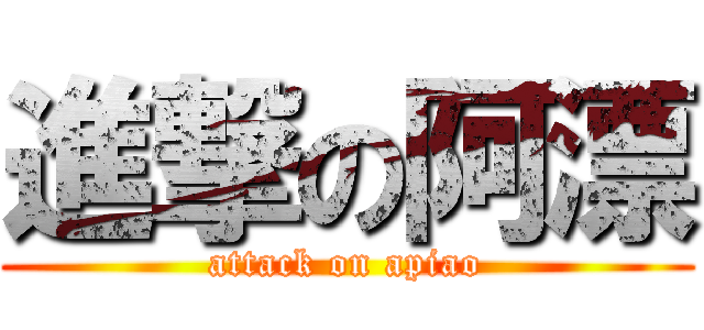 進撃の阿漂 (attack on apiao)