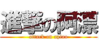 進撃の阿漂 (attack on apiao)