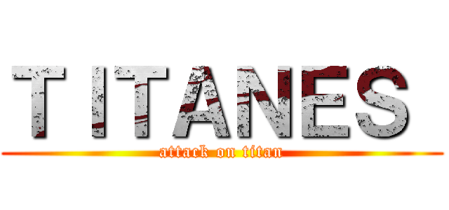 ＴＩＴＡＮＥＳ  (attack on titan)