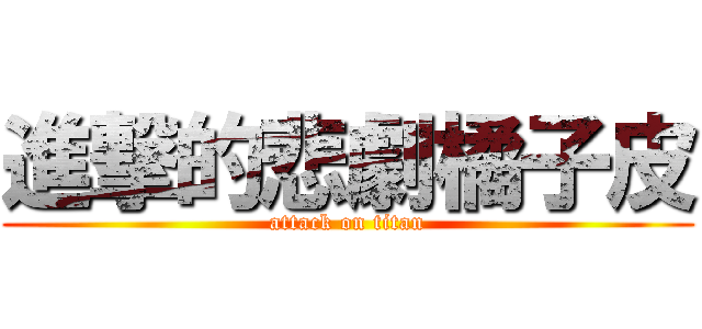 進撃的悲劇橘子皮 (attack on titan)