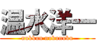 温水洋一 (nukkun nukunuku)