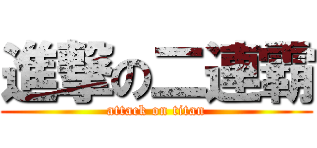 進撃の二連霸 (attack on titan)