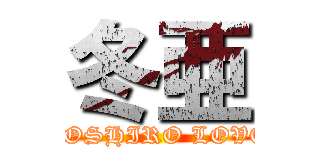 冬亜 (TOSHIRO LOVE)