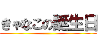 きゃなこの誕生日 ()