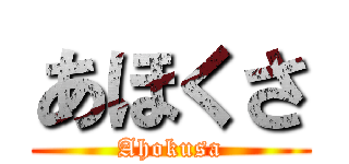 あほくさ (Ahokusa)