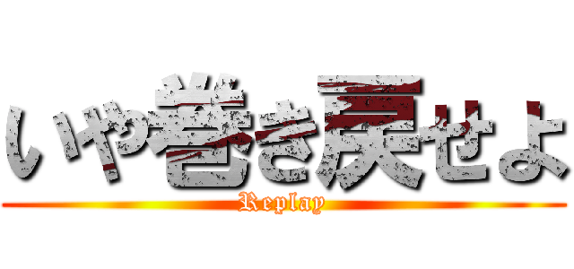 いや巻き戻せよ (Replay)