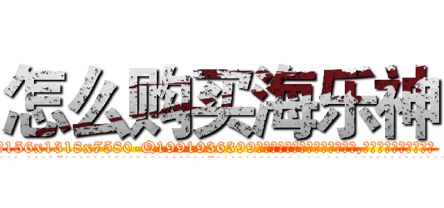怎么购买海乐神 (怎么购买海乐神【电.话156x1318x7580-Q1991936399鑫宏药业】我们做的是长期生意,靠的是老客户长期支持
参考消息网2月20日报道 韩媒称，“剩女多、离婚率高的城市，房价一定会上涨。”这是中国经济学家金岩石2016年12月参加在上海举行的房地产相关论坛时说的话。
)