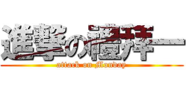 進撃の禮拜一 (attack on Monday)