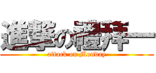 進撃の禮拜一 (attack on Monday)