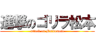 進撃のゴリラ松本 (attack on Matsumoto)