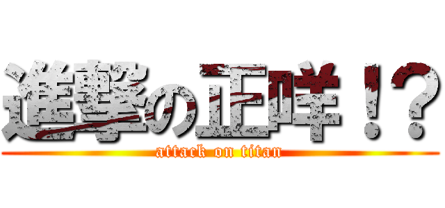 進撃の正咩！？ (attack on titan)