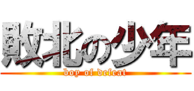 敗北の少年 (boy of defeat)