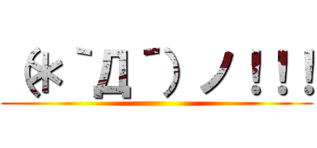 （＊｀Д´）ノ！！！ ()