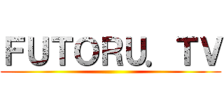 ＦＵＴＯＲＵ．ＴＶ ()