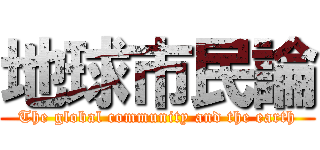 地球市民論 (The global community and the earth)