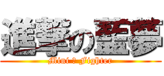 進撃の藍夢 (Mini ヾ Fighter)