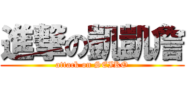 進撃の凱凱詹 (attack on SEIKO)