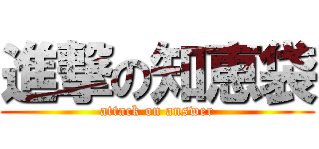 進撃の知恵袋 (attack on answer)